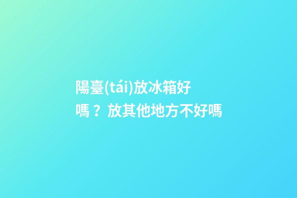 陽臺(tái)放冰箱好嗎？放其他地方不好嗎